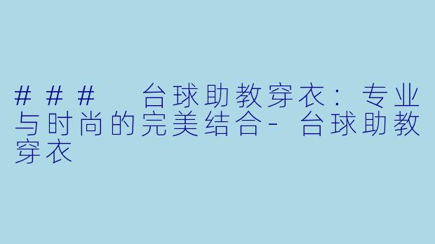 ### 台球助教穿衣:专业与时尚的完美结合