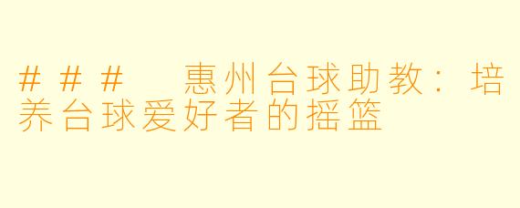 ### 惠州台球助教:培养台球爱好者的摇篮