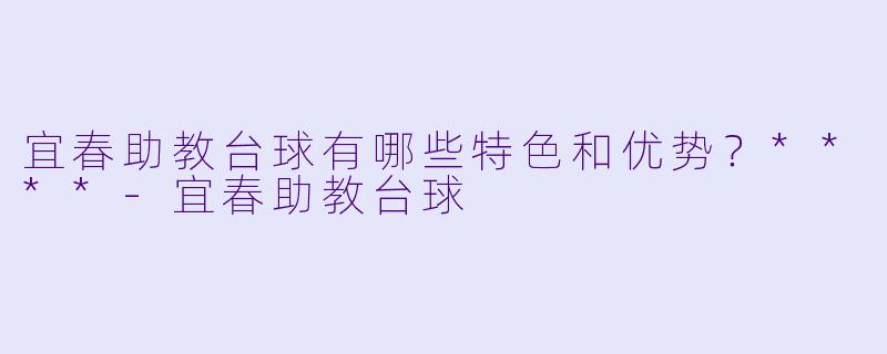 宜春助教台球有哪些特色和优势?****