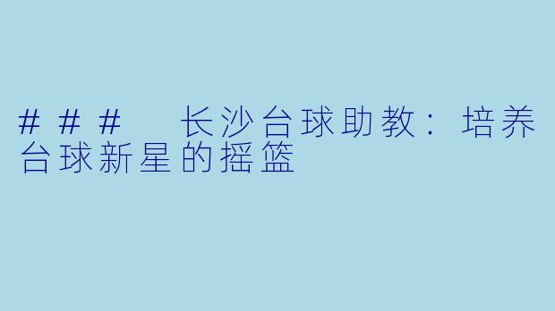 ### 长沙台球助教：培养台球新星的摇篮