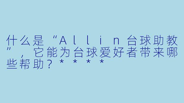 什么是“Allin台球助教”,它能为台球爱好者带来哪些帮助?****