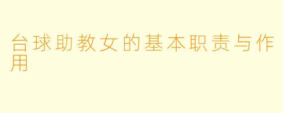 台球助教女的基本职责与作用