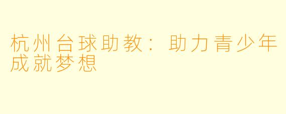 杭州台球助教：助力青少年成就梦想