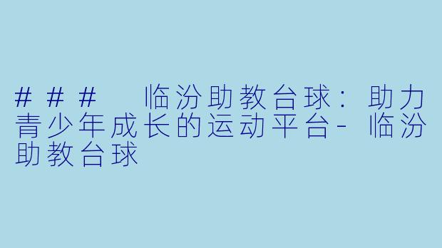 ### 临汾助教台球：助力青少年成长的运动平台-临汾助教台球