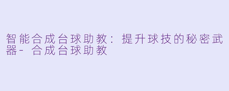 智能合成台球助教：提升球技的秘密武器-合成台球助教
