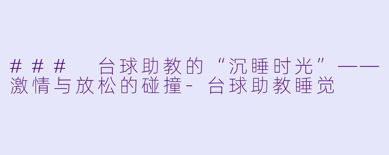 ### 台球助教的“沉睡时光”——激情与放松的碰撞-台球助教睡觉