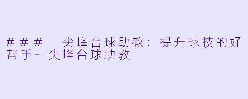 ### 尖峰台球助教:提升球技的好帮手