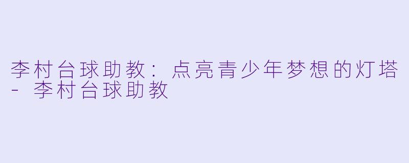 李村台球助教:点亮青少年梦想的灯塔
