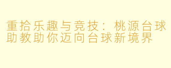 重拾乐趣与竞技：桃源台球助教助你迈向台球新境界