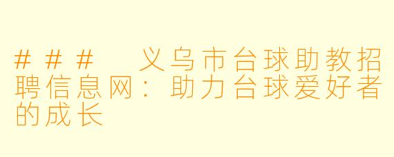 ### 义乌市台球助教招聘信息网：助力台球爱好者的成长