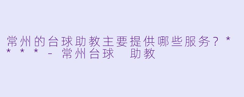 常州的台球助教主要提供哪些服务?****