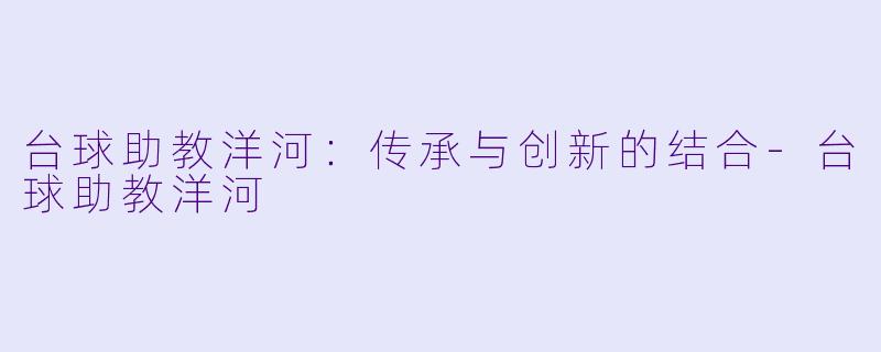 台球助教洋河:传承与创新的结合