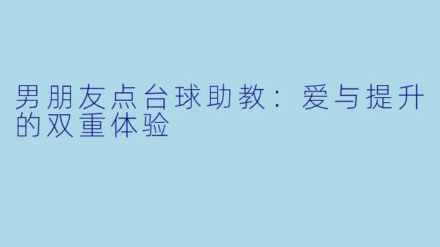 男朋友点台球助教：爱与提升的双重体验