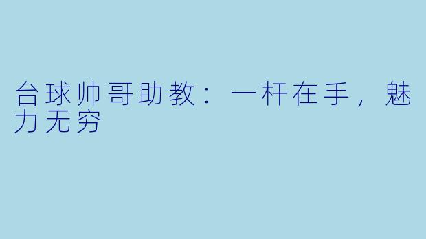 台球帅哥助教:一杆在手,魅力无穷