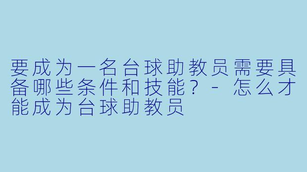 要成为一名台球助教员需要具备哪些条件和技能?