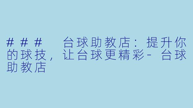 ### 台球助教店：提升你的球技，让台球更精彩-台球助教店