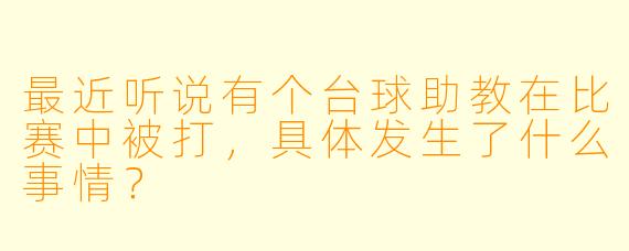 最近听说有个台球助教在比赛中被打,具体发生了什么事情?