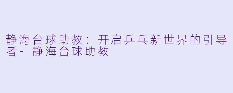 静海台球助教：开启乒乓新世界的引导者-静海台球助教
