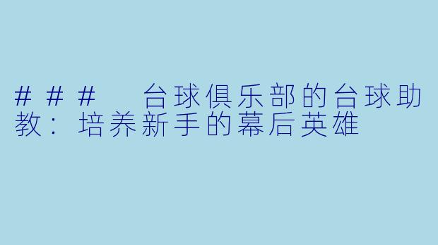 ### 台球俱乐部的台球助教：培养新手的幕后英雄