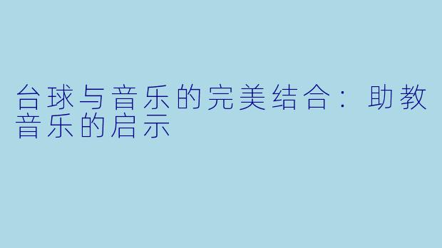 台球与音乐的完美结合：助教音乐的启示