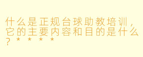 什么是正规台球助教培训,它的主要内容和目的是什么?****