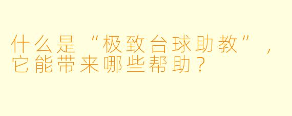 什么是“极致台球助教”,它能带来哪些帮助?