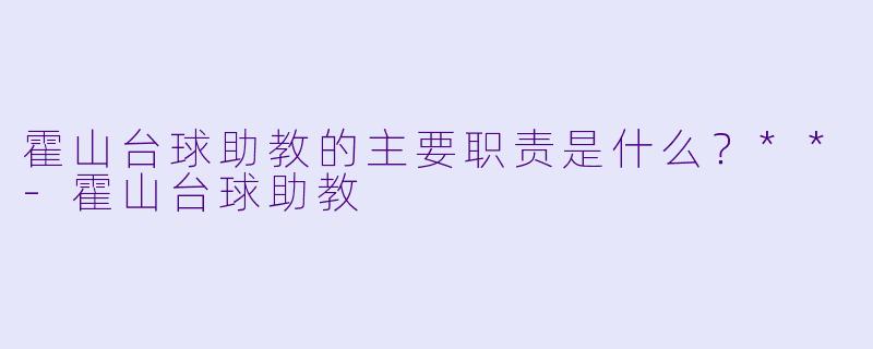 霍山台球助教的主要职责是什么?**