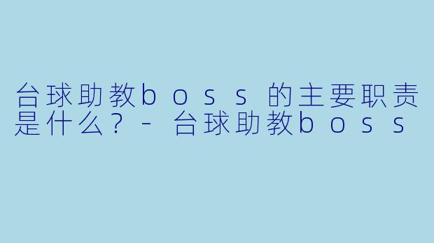 台球助教boss的主要职责是什么？