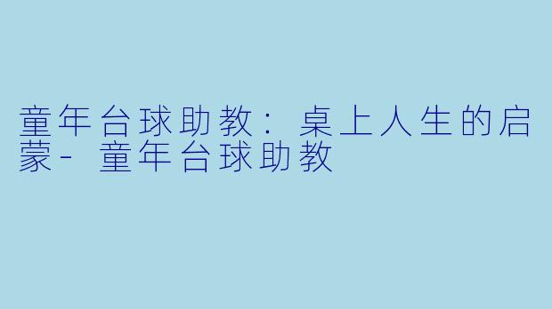 童年台球助教：桌上人生的启蒙-童年台球助教