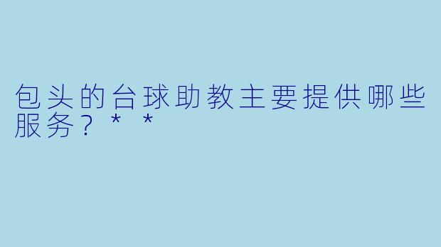 包头的台球助教主要提供哪些服务？**
