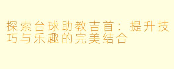 探索台球助教吉首：提升技巧与乐趣的完美结合
