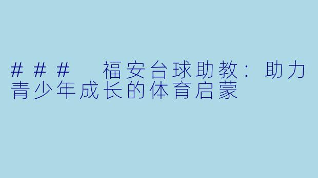### 福安台球助教：助力青少年成长的体育启蒙
