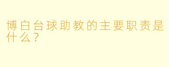 博白台球助教的主要职责是什么？