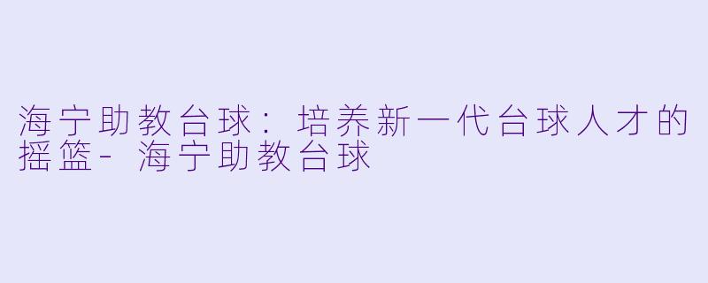 海宁助教台球：培养新一代台球人才的摇篮-海宁助教台球