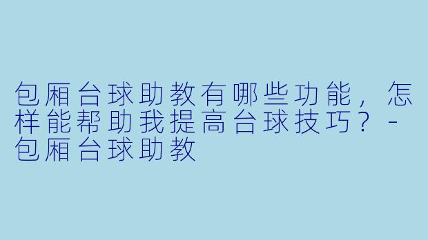 包厢台球助教有哪些功能,怎样能帮助我提高台球技巧?