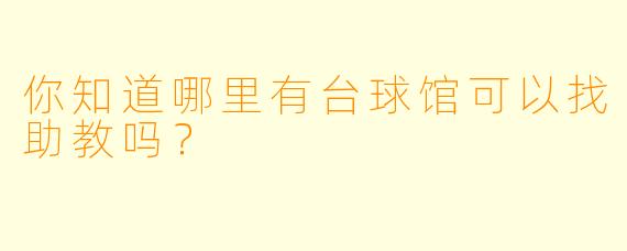你知道哪里有台球馆可以找助教吗？