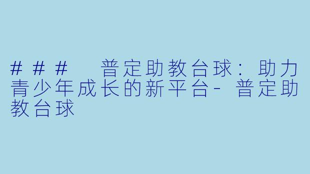 ### 普定助教台球：助力青少年成长的新平台-普定助教台球