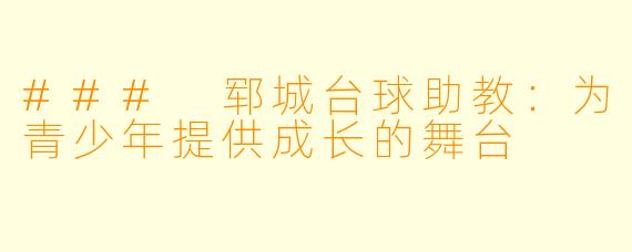 ### 郓城台球助教：为青少年提供成长的舞台
