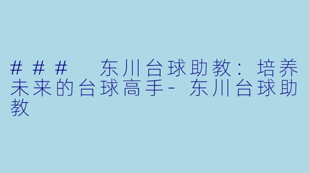 ### 东川台球助教：培养未来的台球高手-东川台球助教