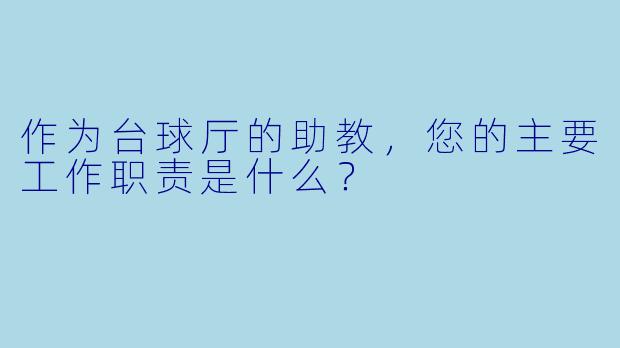 作为台球厅的助教，您的主要工作职责是什么？