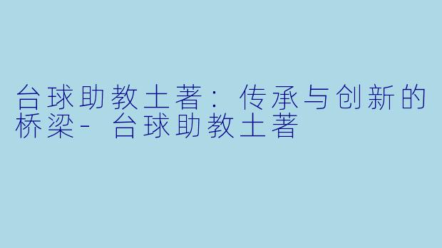 台球助教土著:传承与创新的桥梁