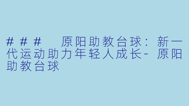 ### 原阳助教台球：新一代运动助力年轻人成长