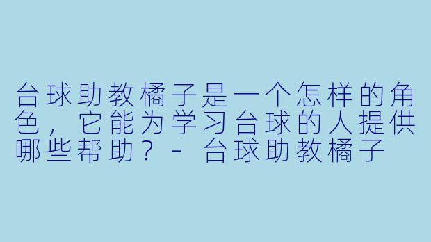 台球助教橘子是一个怎样的角色,它能为学习台球的人提供哪些帮助?