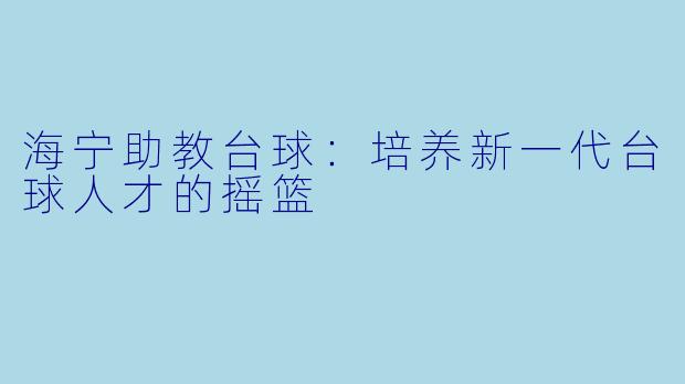 海宁助教台球:培养新一代台球人才的摇篮