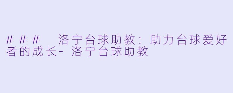 ### 洛宁台球助教：助力台球爱好者的成长-洛宁台球助教