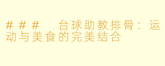 ### 台球助教排骨:运动与美食的完美结合