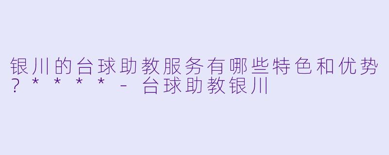 银川的台球助教服务有哪些特色和优势?****