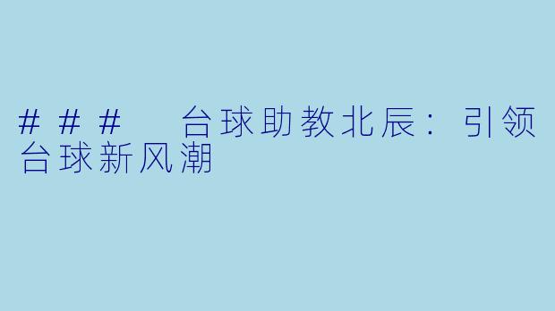 ### 台球助教北辰：引领台球新风潮