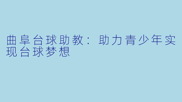 曲阜台球助教：助力青少年实现台球梦想