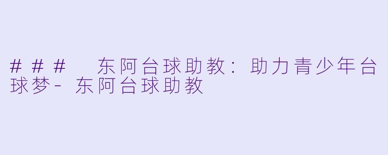 ### 东阿台球助教：助力青少年台球梦-东阿台球助教